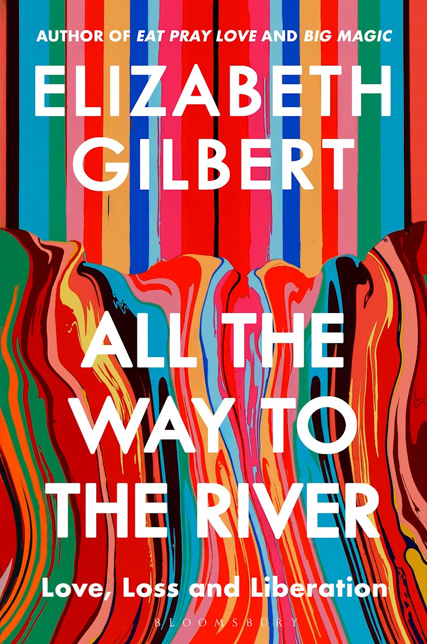 Book cover of 'All the Way to the River' by Elizabeth Gilbert with colorful abstract design